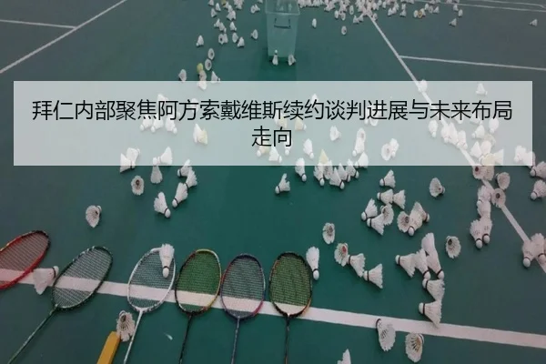 拜仁内部聚焦阿方索戴维斯续约谈判进展与未来布局走向