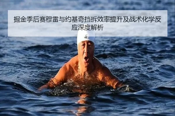 掘金季后赛穆雷与约基奇挡拆效率提升及战术化学反应深度解析