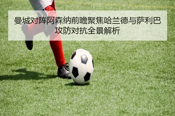 曼城对阵阿森纳前瞻聚焦哈兰德与萨利巴攻防对抗全景解析