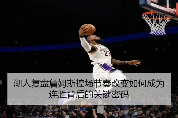 湖人复盘詹姆斯控场节奏改变如何成为连胜背后的关键密码