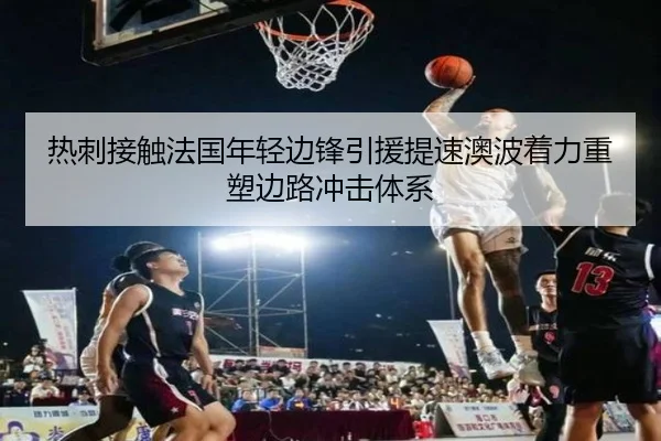 热刺接触法国年轻边锋引援提速澳波着力重塑边路冲击体系
